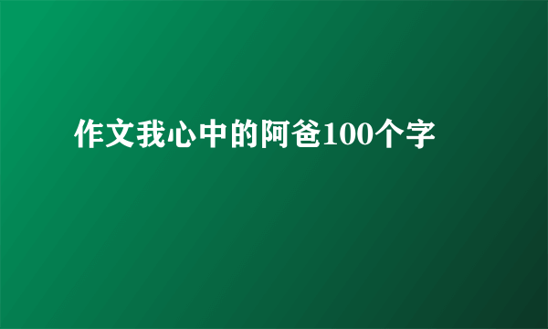 作文我心中的阿爸100个字