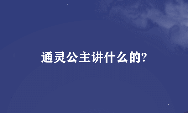 通灵公主讲什么的?