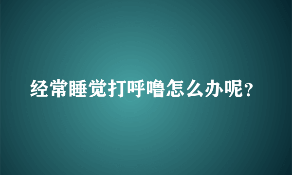 经常睡觉打呼噜怎么办呢？