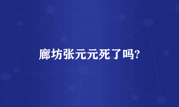 廊坊张元元死了吗?