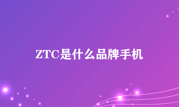 ZTC是什么品牌手机