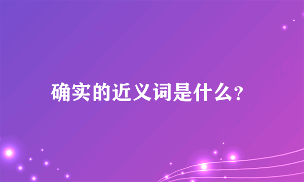 确实的近义词是什么？