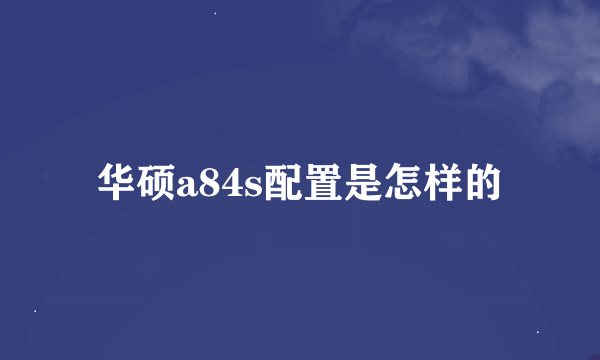 华硕a84s配置是怎样的
