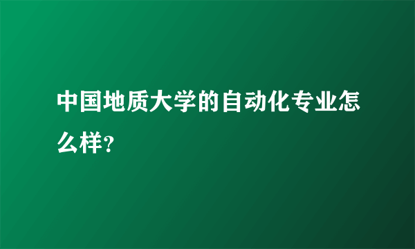 中国地质大学的自动化专业怎么样？