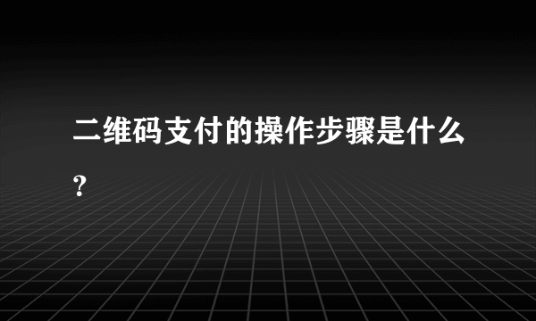 二维码支付的操作步骤是什么？