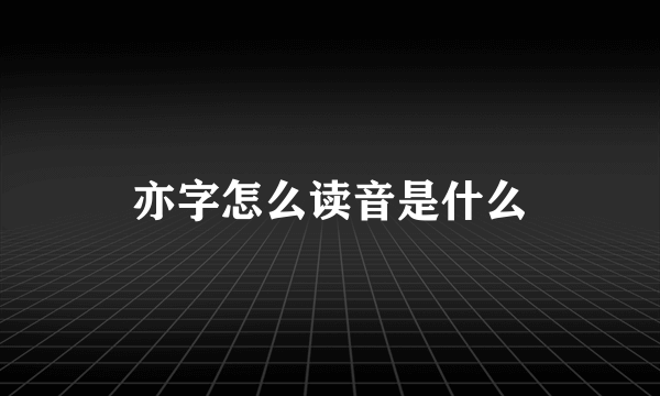 亦字怎么读音是什么