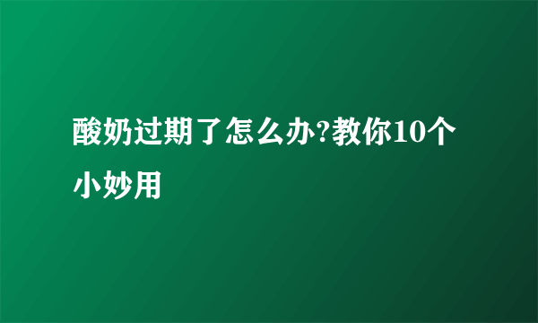 酸奶过期了怎么办?教你10个小妙用