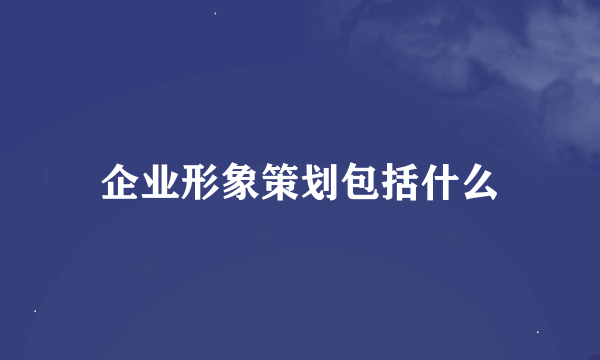 企业形象策划包括什么