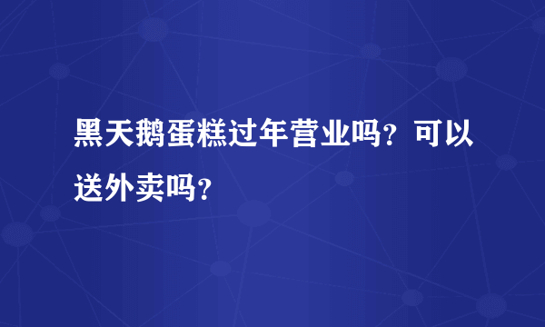 黑天鹅蛋糕过年营业吗？可以送外卖吗？