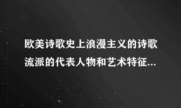 欧美诗歌史上浪漫主义的诗歌流派的代表人物和艺术特征是什么?
