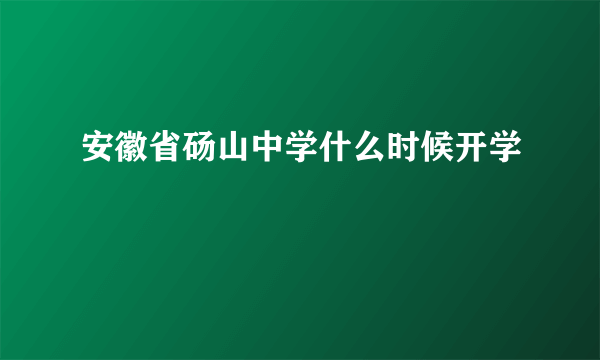 安徽省砀山中学什么时候开学