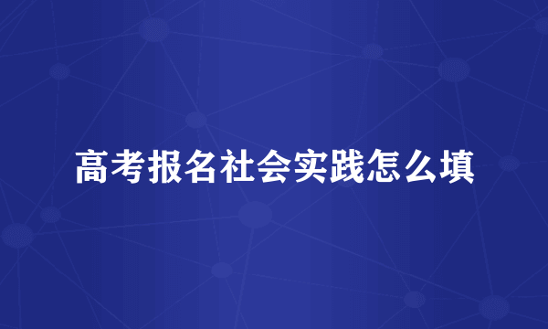 高考报名社会实践怎么填