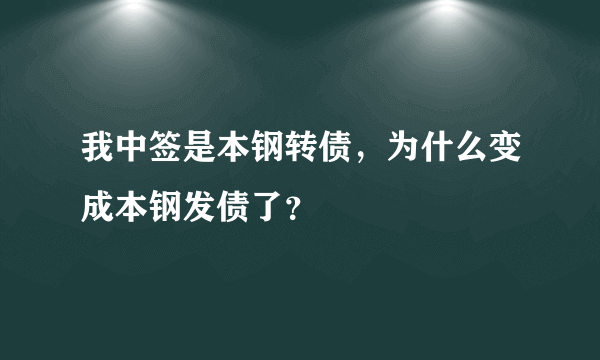 我中签是本钢转债，为什么变成本钢发债了？