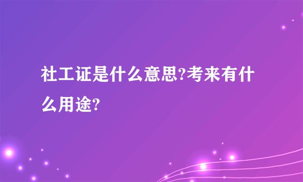 社工证是什么意思?考来有什么用途?