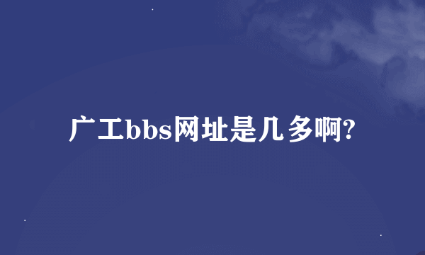 广工bbs网址是几多啊?