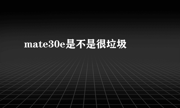 mate30e是不是很垃圾