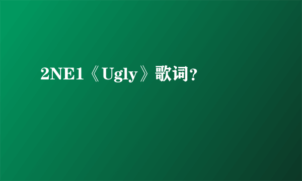 2NE1《Ugly》歌词？