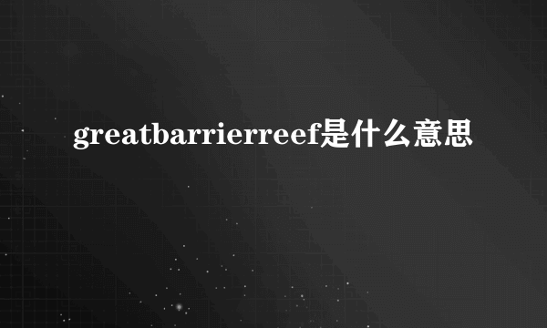 greatbarrierreef是什么意思