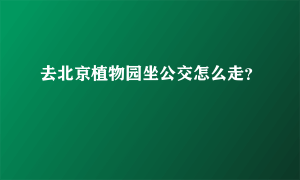 去北京植物园坐公交怎么走？