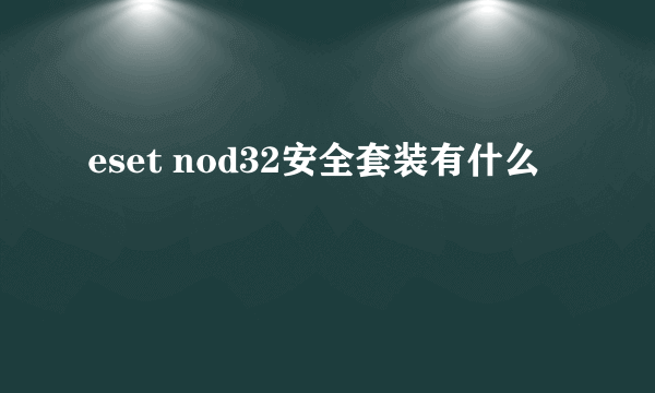 eset nod32安全套装有什么