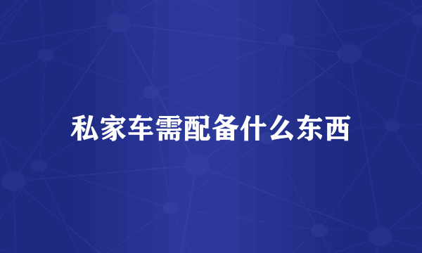 私家车需配备什么东西
