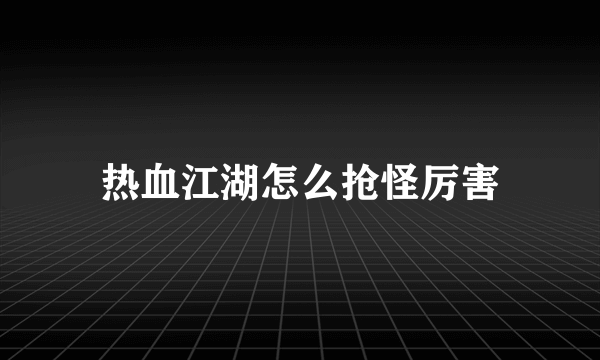 热血江湖怎么抢怪厉害