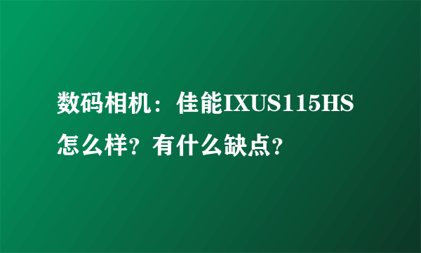 数码相机：佳能IXUS115HS怎么样？有什么缺点？