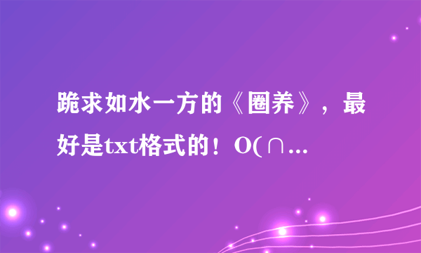 跪求如水一方的《圈养》，最好是txt格式的！O(∩_∩)O