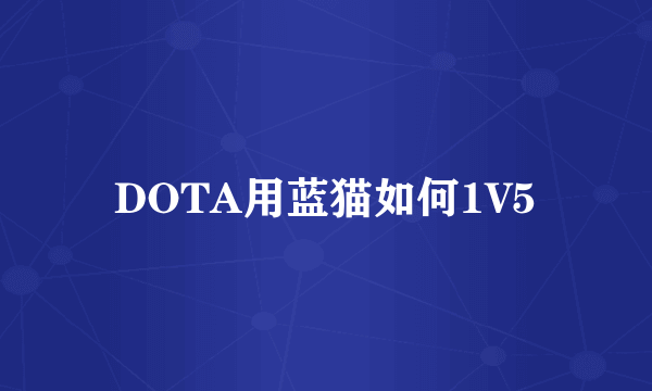 DOTA用蓝猫如何1V5