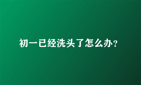 初一已经洗头了怎么办？