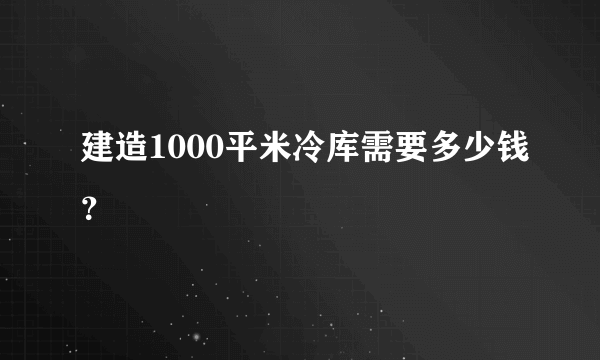 建造1000平米冷库需要多少钱？