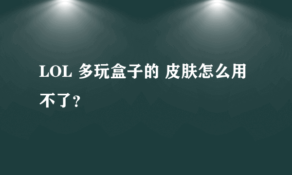 LOL 多玩盒子的 皮肤怎么用不了？