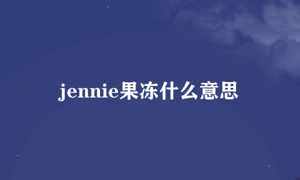jennie果冻什么意思