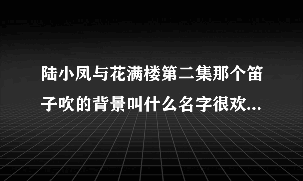 陆小凤与花满楼第二集那个笛子吹的背景叫什么名字很欢快的那种大概九分左右。