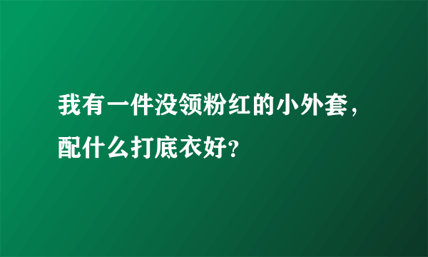我有一件没领粉红的小外套，配什么打底衣好？
