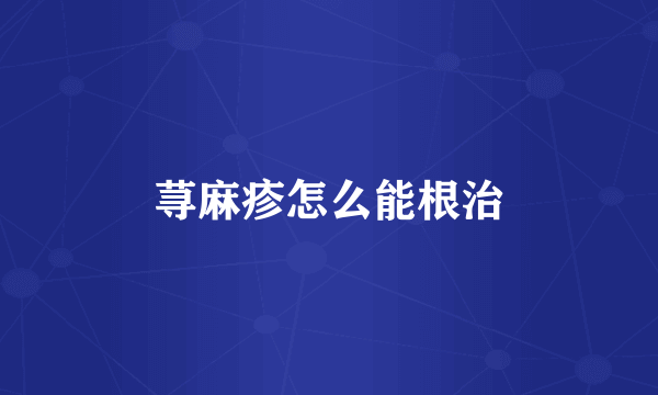 荨麻疹怎么能根治