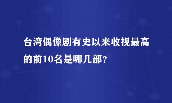 台湾偶像剧有史以来收视最高的前10名是哪几部？