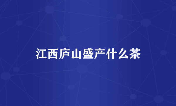 江西庐山盛产什么茶