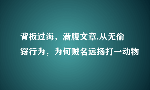背板过海，满腹文章.从无偷窃行为，为何贼名远扬打一动物