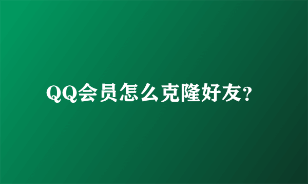 QQ会员怎么克隆好友？