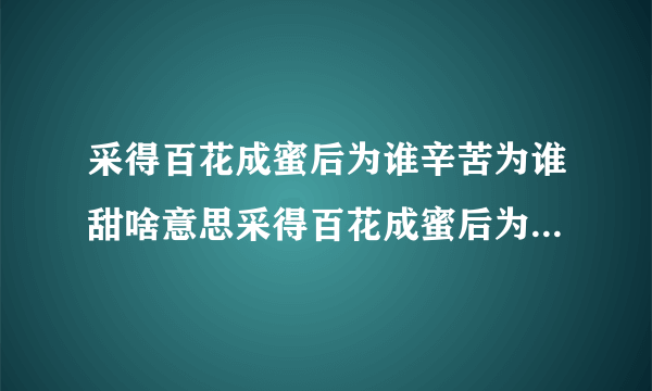 采得百花成蜜后为谁辛苦为谁甜啥意思采得百花成蜜后为谁辛苦为谁甜的原文及翻译
