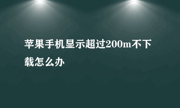 苹果手机显示超过200m不下载怎么办