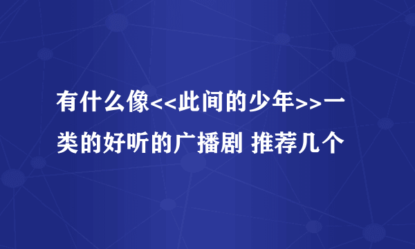 有什么像<<此间的少年>>一类的好听的广播剧 推荐几个