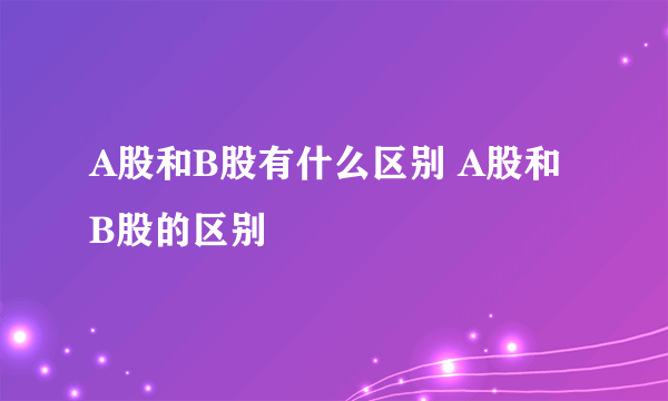 A股和B股有什么区别 A股和B股的区别