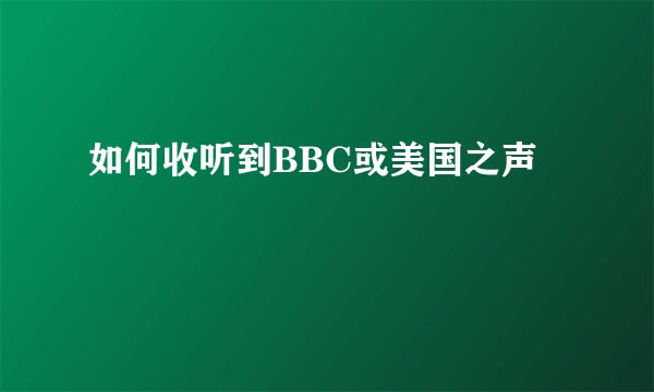 如何收听到BBC或美国之声