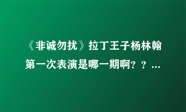 《非诚勿扰》拉丁王子杨林翰第一次表演是哪一期啊？？不要2011.2.13号的那期返场