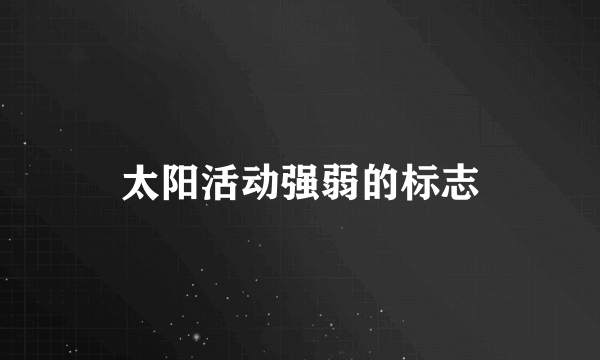 太阳活动强弱的标志