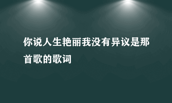 你说人生艳丽我没有异议是那首歌的歌词