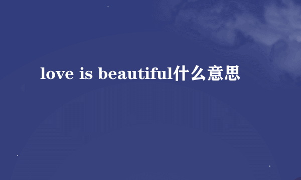 love is beautiful什么意思