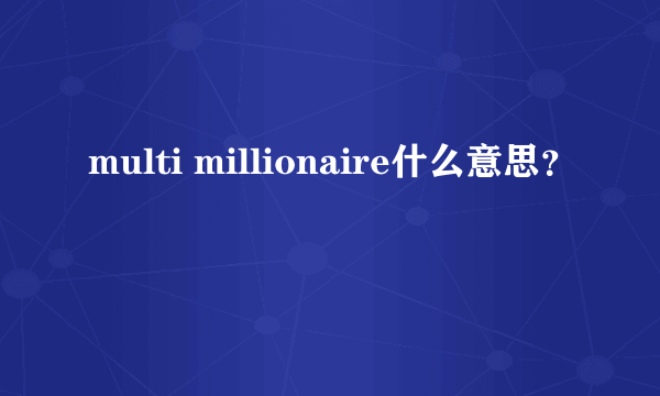 multi millionaire什么意思？